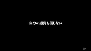 89
⾃分の感覚を信じない
 