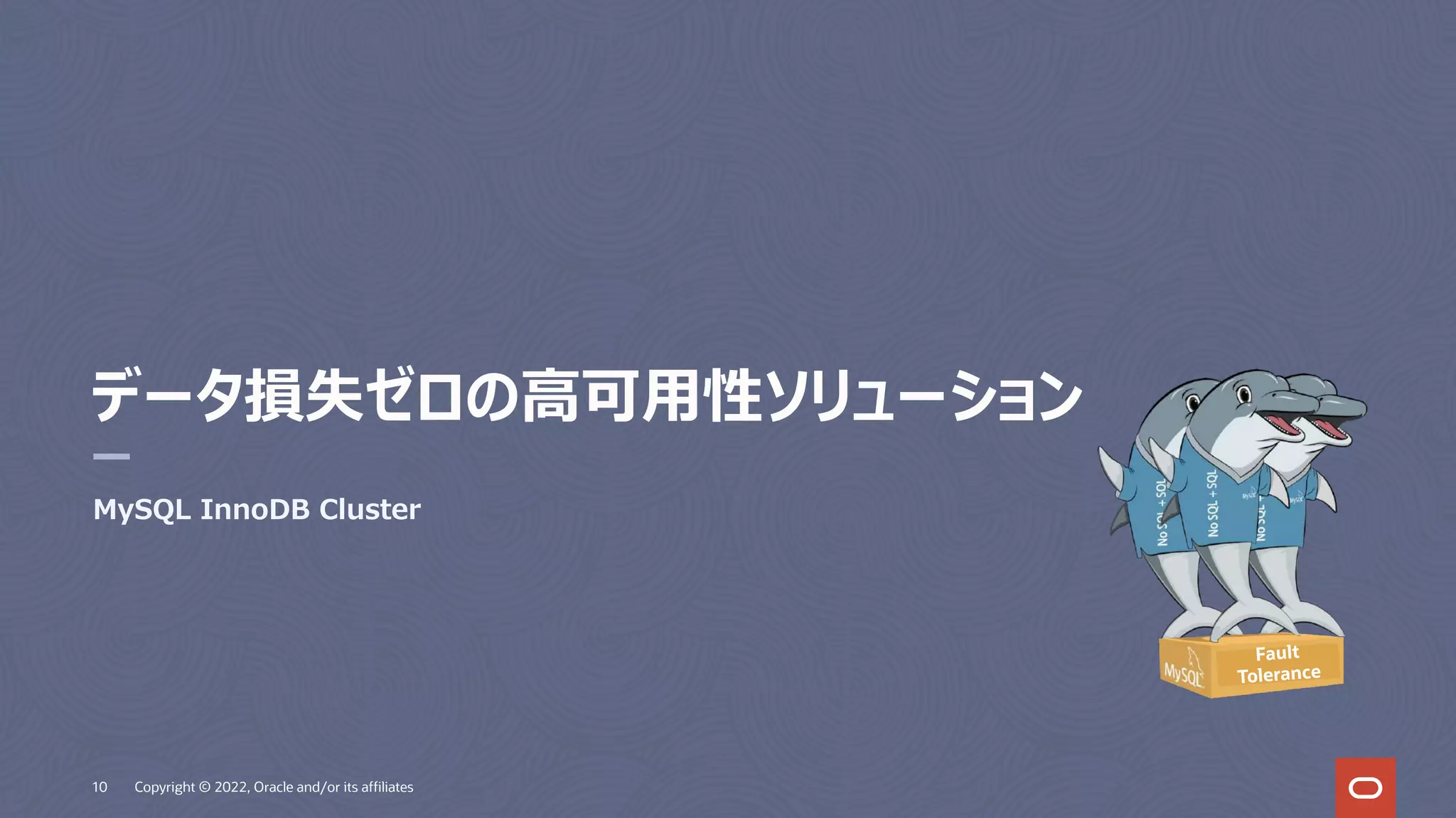 データ損失ゼロの⾼可⽤性ソリューション
MySQL InnoDB Cluster
10 Copyright © 2022, Oracle and/or its affiliates
Fault
Tolerance
 