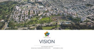 VISION
SEVEN HILLS CONFERENCE CENTER, SFSU - SEPTEMBER 14, 2022
2022 RESIDENT MEETING
 