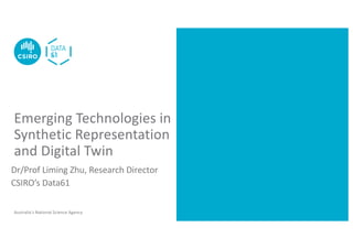Australia’s National Science Agency
Emerging Technologies in
Synthetic Representation
and Digital Twin
Dr/Prof Liming Zhu, Research Director
CSIRO’s Data61
 