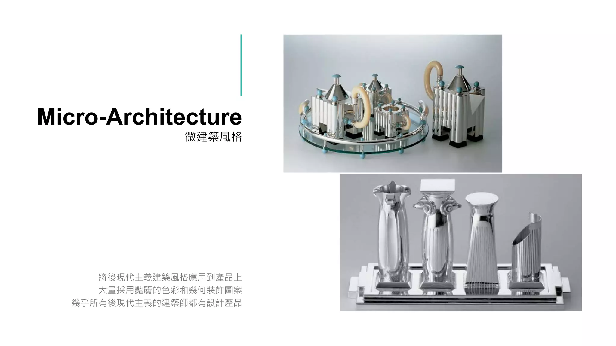 Micro-Architecture
微建築風格
將後現代主義建築風格應用到產品上
大量採用豔麗的色彩和幾何裝飾圖案
幾乎所有後現代主義的建築師都有設計產品
 
