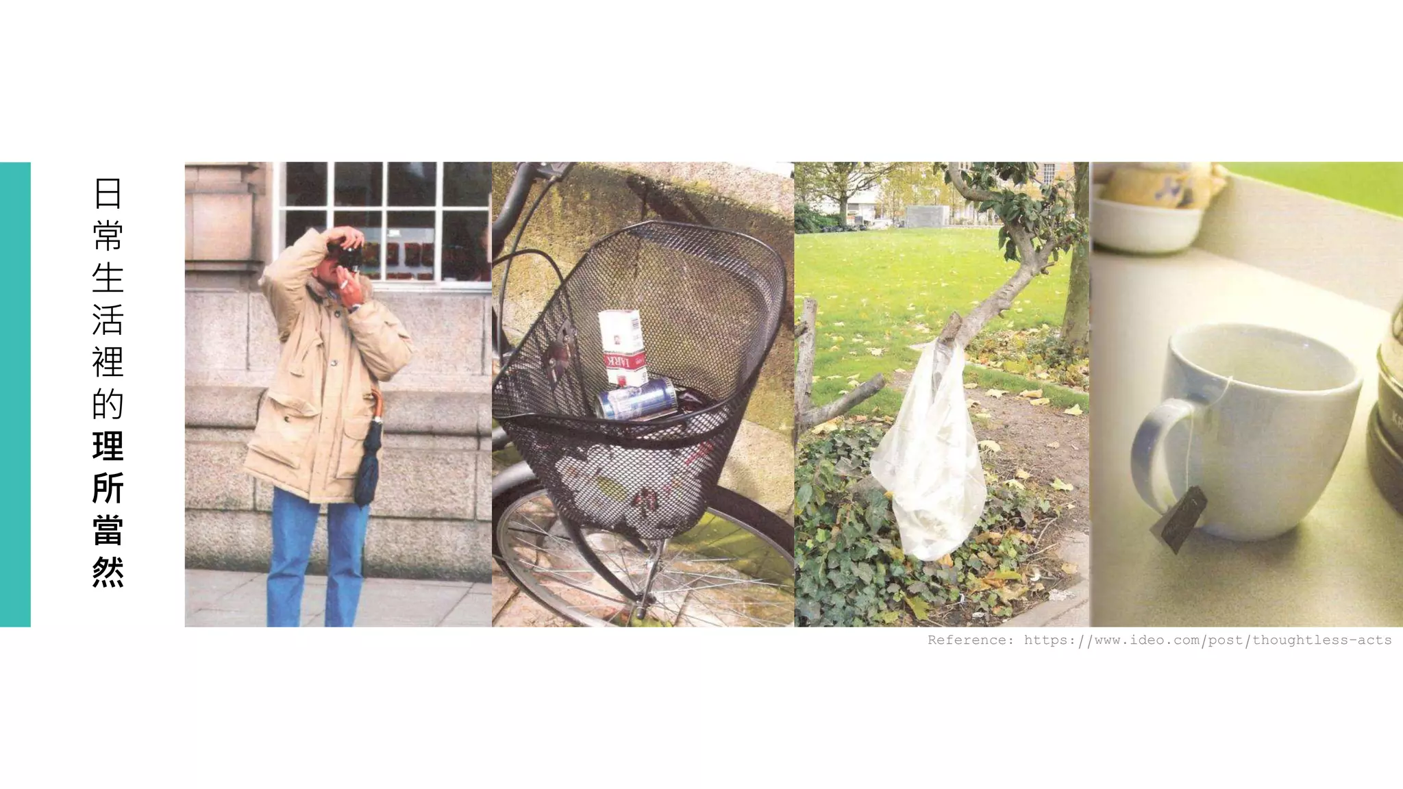 日
常
生
活
裡
的
理
所
當
然
Reference: https://www.ideo.com/post/thoughtless-acts
 