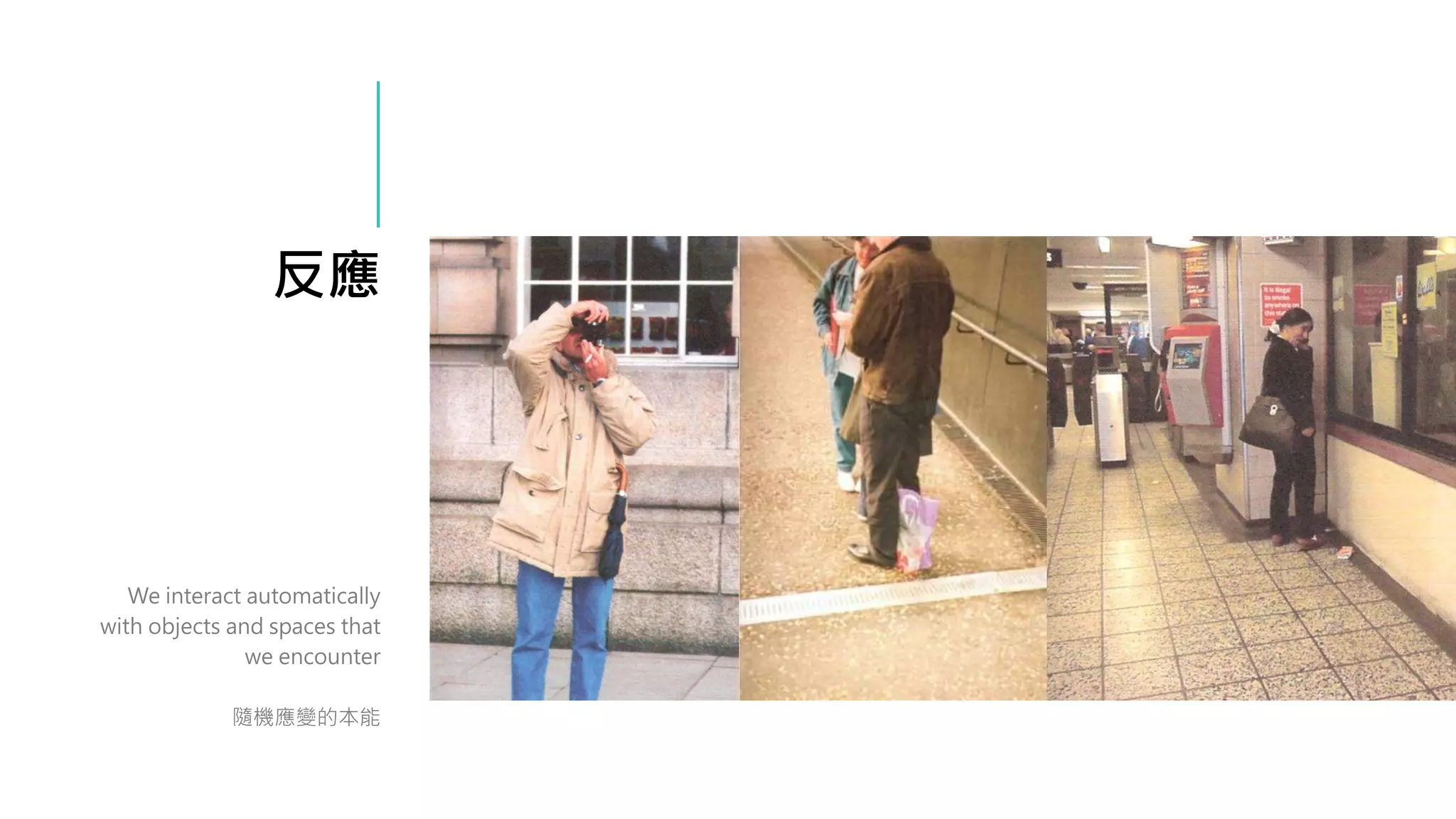 反應
We interact automatically
with objects and spaces that
we encounter
隨機應變的本能
 