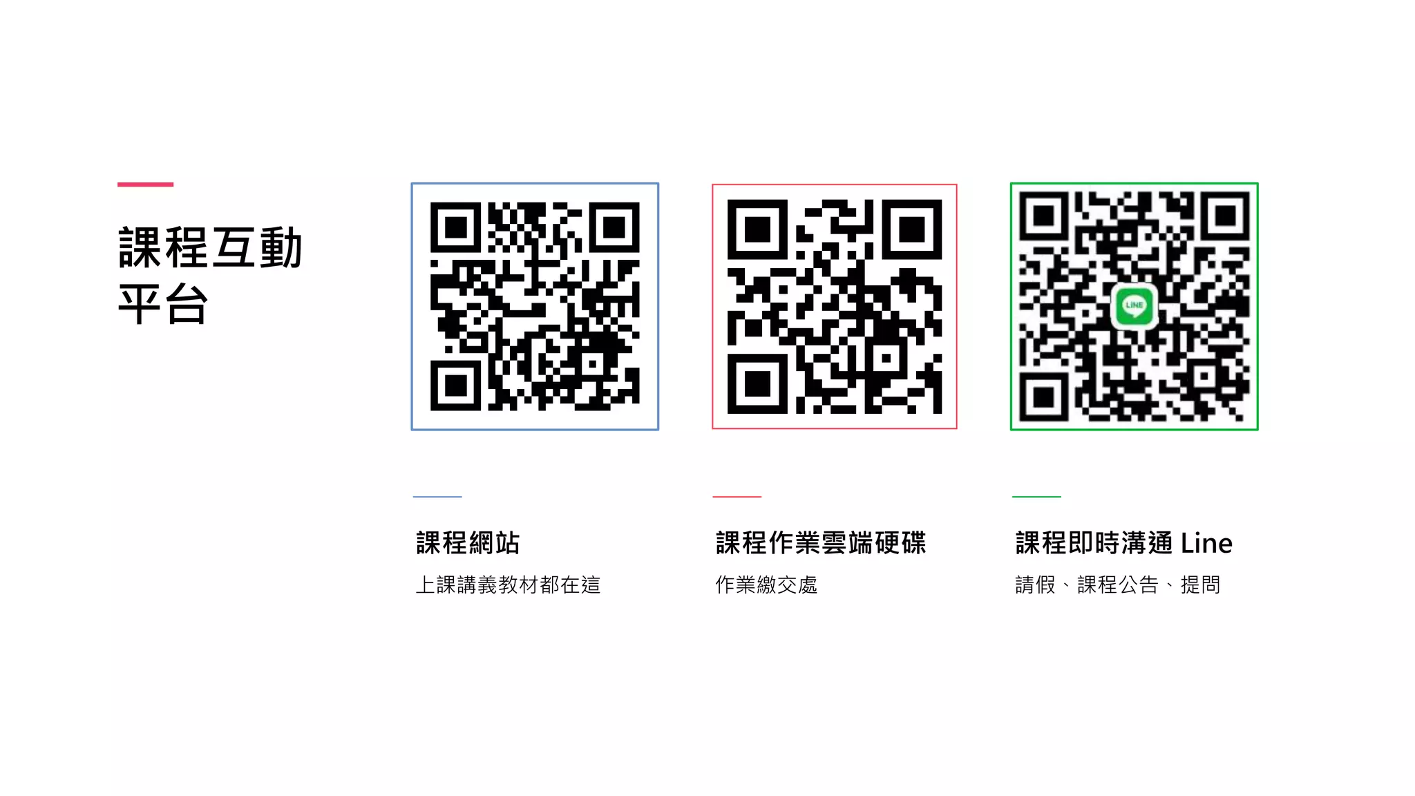 課程互動
平台
課程網站
上課講義教材都在這
課程作業雲端硬碟
作業繳交處
課程即時溝通 Line
請假、課程公告、提問
 