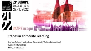 Trends in Corporate Learning
Jochen Robes, Hochschule Darmstadt/ Robes Consulting/
Weiterbildungsblog
Köln, 15.09.2022
 