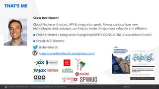 © OPITZ CONSULTING 2022 / Öffentlich
THAT‘S ME
Cloud-native app development - the new normal 2
Sven Bernhardt
Cloud-Native enthusiast, API & integration geek. Always curious how new
technologies and concepts can help to make things more valuable and efficient.
¢ Chief Architect / Integration Evangelist@OPITZ CONSULTING Deutschland GmbH
¢ Oracle ACE Director
@sbernhardt
https://svenbernhardt.wordpress.com/
 