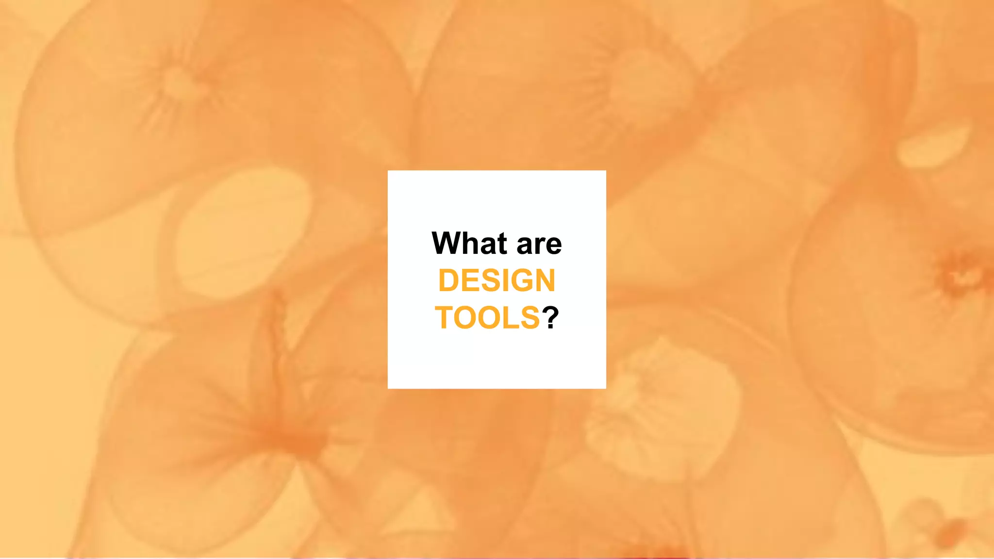 What are
DESIGN
TOOLS?
 