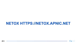 24
NETOX HTTPS://NETOX.APNIC.NET
 