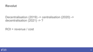 18
Decentralisation (2019) -> centralisation (2020) ->
decentralisation (2021) -> ?
ROI = revenue / cost
Revolut
 