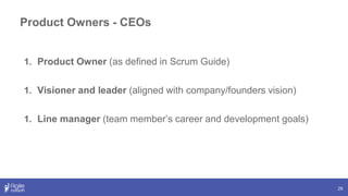Product Owners - CEOs
29
1. Product Owner (as defined in Scrum Guide)
1. Visioner and leader (aligned with company/founders vision)
1. Line manager (team member’s career and development goals)
 