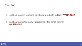 44
1. Build co-located teams to build new products failed - WARNING!!!
1. Splitting teams too early failed (many too small teams) -
WARNING!!!
Revolut
 