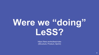 50
Were we “doing”
LeSS?
https://less.works/less/rules
(Structure, Product, Sprint)
 