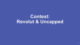 9
Context:
Revolut & Uncapped
 