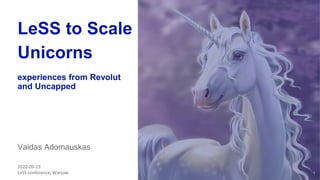 1
LeSS to Scale
Unicorns
experiences from Revolut
and Uncapped
Vaidas Adomauskas
2022-09-23
LeSS conference, Warsaw
 