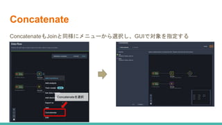 Concatenate
ConcatenateもJoinと同様にメニューから選択し、GUIで対象を指定する
Concatenateを選択
 