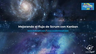 Mejorando el flujo de Scrum con Kanban
CC-BY-NC-SA LeanSight Consulting SPA 2022
www.leansight.com / www.academiaagil.com
 