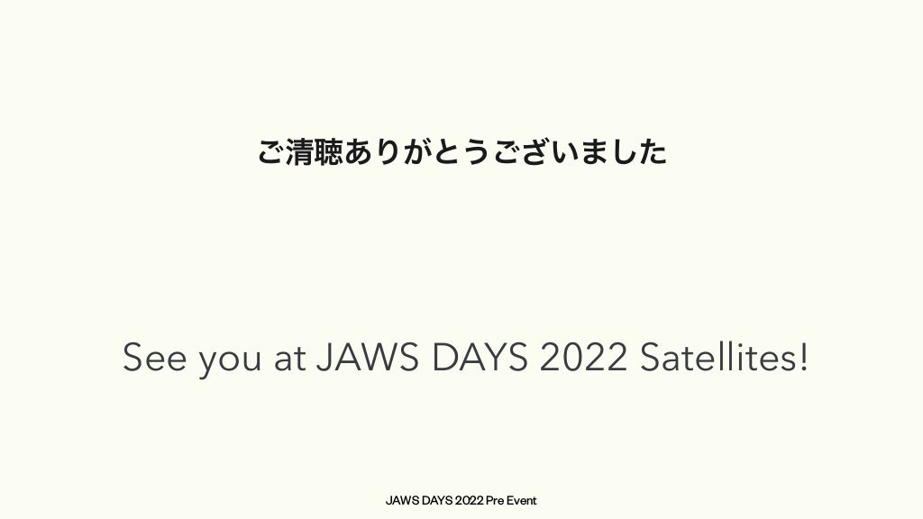 JAWS DAYS 2022 Pre Event
ご清聴ありがとうございました
See you at JAWS DAYS 2022 Satellites!
 