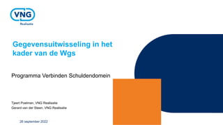 Gegevensuitwisseling in het
kader van de Wgs
Programma Verbinden Schuldendomein
Tjeert Poelman, VNG Realisatie
Gerard van der Steen, VNG Realisatie
26 september 2022
 