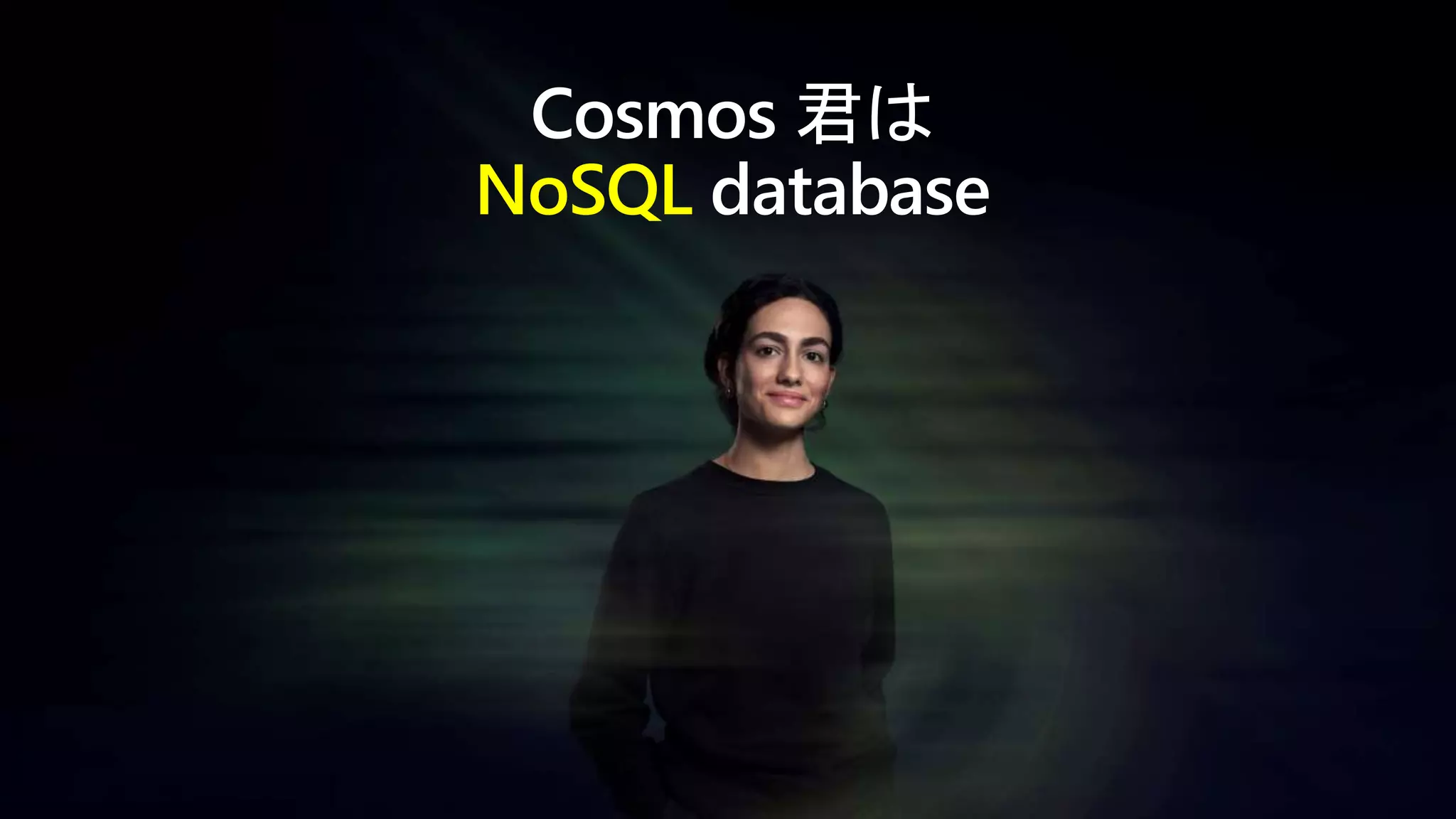 Cosmos 君は
NoSQL database
 