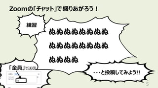 「全員」で送信
Zoomの「チャット」で盛りあがろう︕
5
ぬぬぬぬぬぬぬぬ
ぬぬぬぬぬぬぬぬ
ぬぬぬぬ
練習
・・・と投稿してみよう!!
 