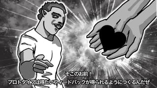 そこのお前！
プロトタイプは得たいフィードバックが得られるようにつくるんだぜ
 