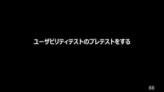 88
ユーザビリティテストのプレテストをする
 