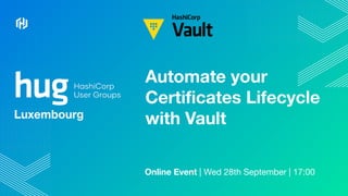 Luxembourg
Automate your
Certiﬁcates Lifecycle
with Vault
Online Event | Wed 28th September | 17:00
 
