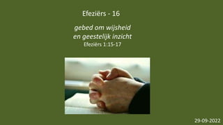 Efeziërs - 16
29-09-2022
gebed om wijsheid
en geestelijk inzicht
Efeziërs 1:15-17
 