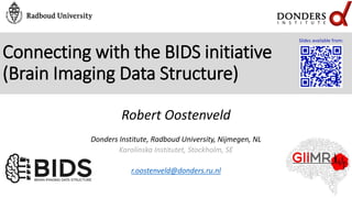 Connecting with the BIDS initiative
(Brain Imaging Data Structure)
Robert Oostenveld
Donders Institute, Radboud University, Nijmegen, NL
Karolinska Institutet, Stockholm, SE
r.oostenveld@donders.ru.nl
Slides available from:
 