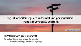 1
1
RKW Hessen, 29. September 2022
Dr. Jochen Robes, Hochschule Darmstadt/
Robes Consulting/ Weiterbildungsblog
Bild: Javier Allegue Barros
Digital, arbeitsintegriert, informell und personalisiert:
Trends in Corporate Learning
 