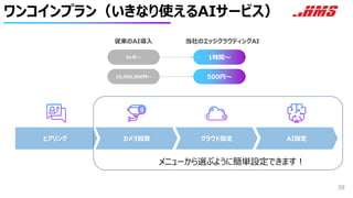 ワンコインプラン（いきなり使えるAIサービス）
38
ヒアリング カメラ設置 クラウド設定 AI設定
500円〜
1時間〜
10,000,000円〜
6ヶ月〜
従来のAI導入 当社のエッジクラウディングAI
メニューから選ぶように簡単設定できます！
 