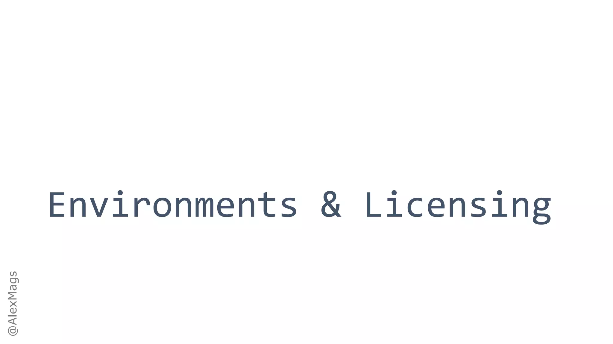 @AlexMags
Environments & Licensing
 