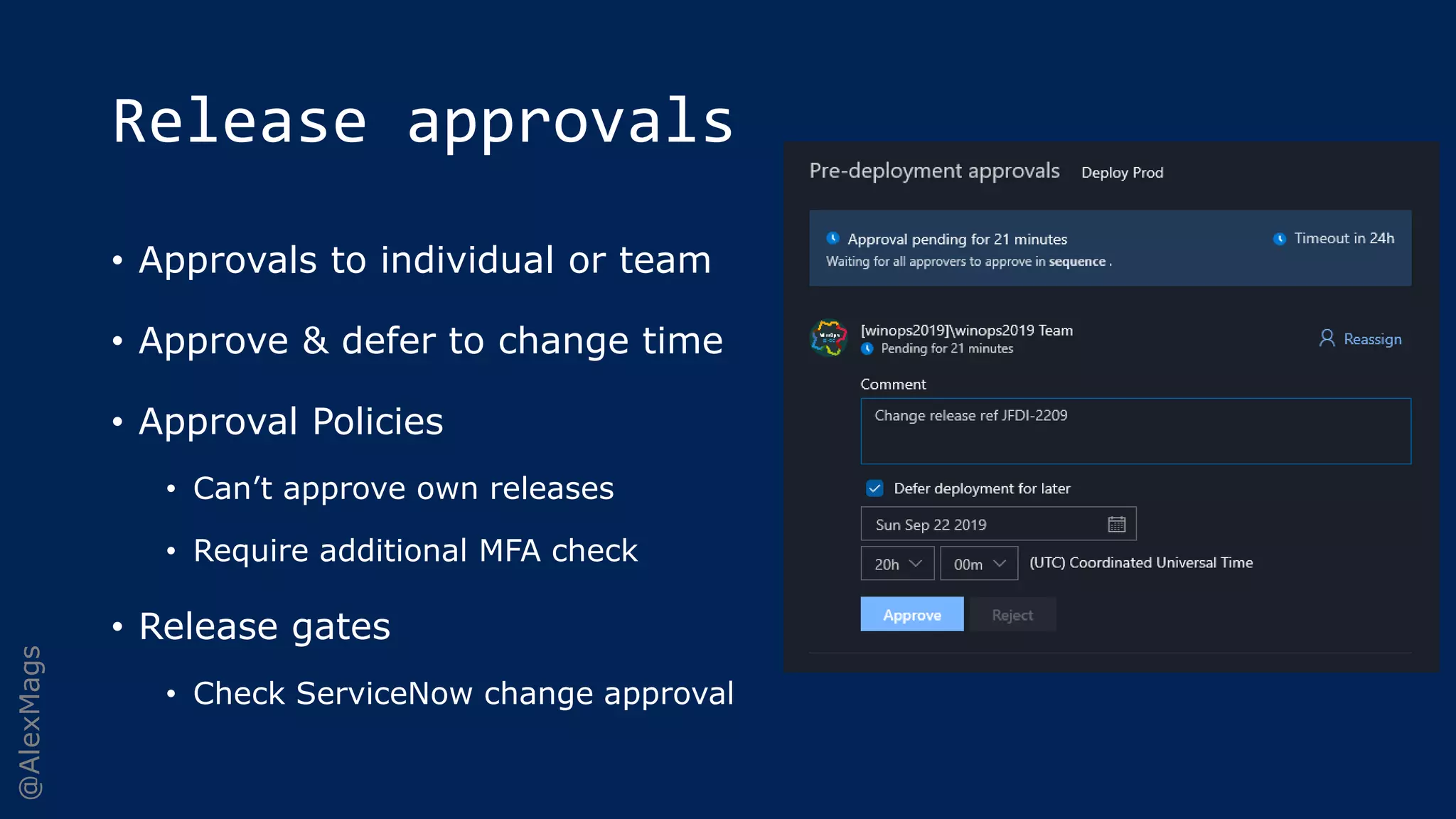 @AlexMags
Release approvals
• Approvals to individual or team
• Approve & defer to change time
• Approval Policies
• Can’t approve own releases
• Require additional MFA check
• Release gates
• Check ServiceNow change approval
 