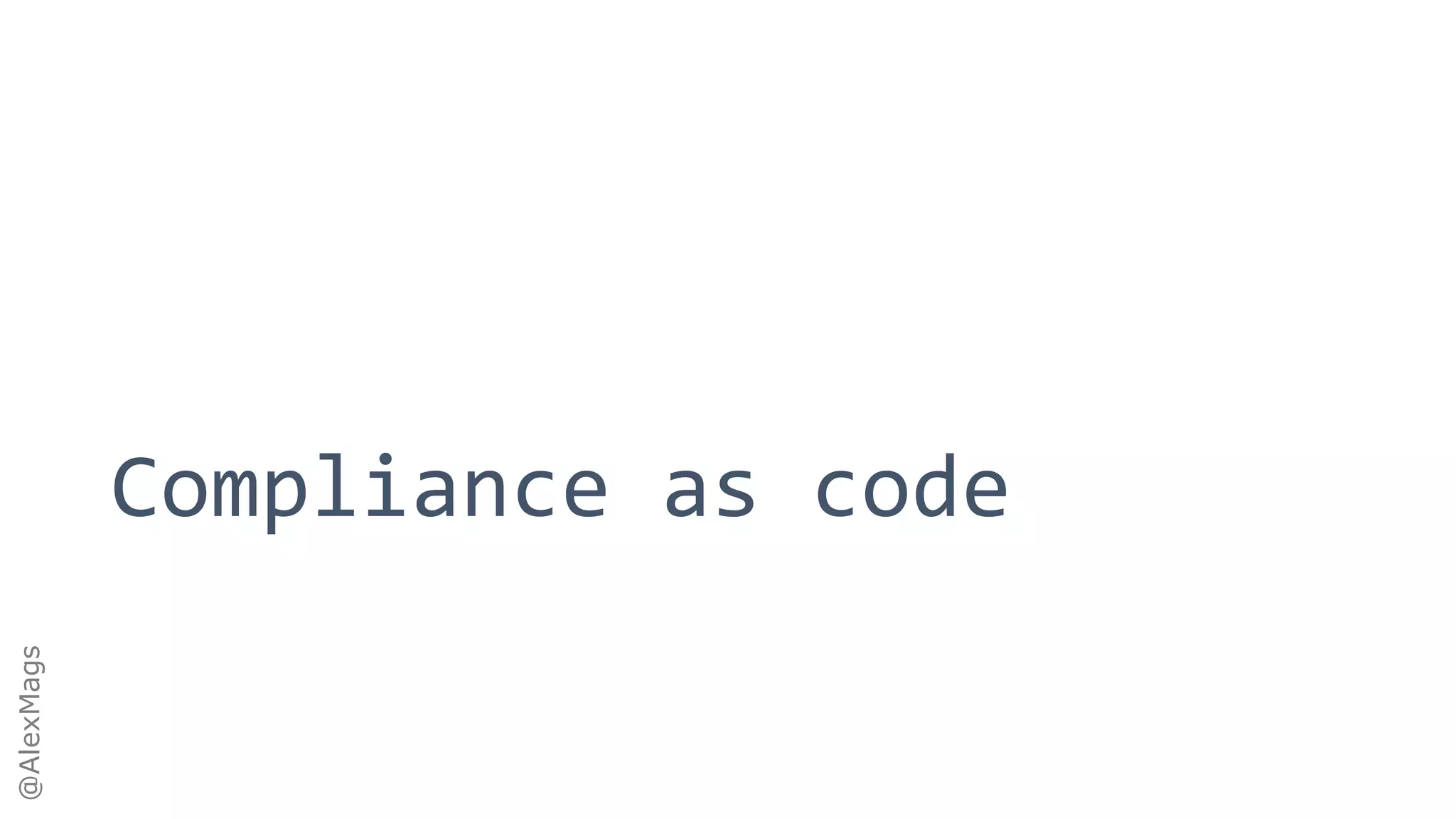 @AlexMags
Compliance as code
 