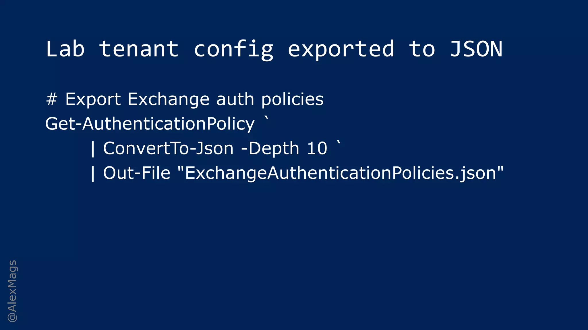 @AlexMags
Lab tenant config exported to JSON
# Export Exchange auth policies
Get-AuthenticationPolicy `
| ConvertTo-Json -Depth 10 `
| Out-File "ExchangeAuthenticationPolicies.json"
 