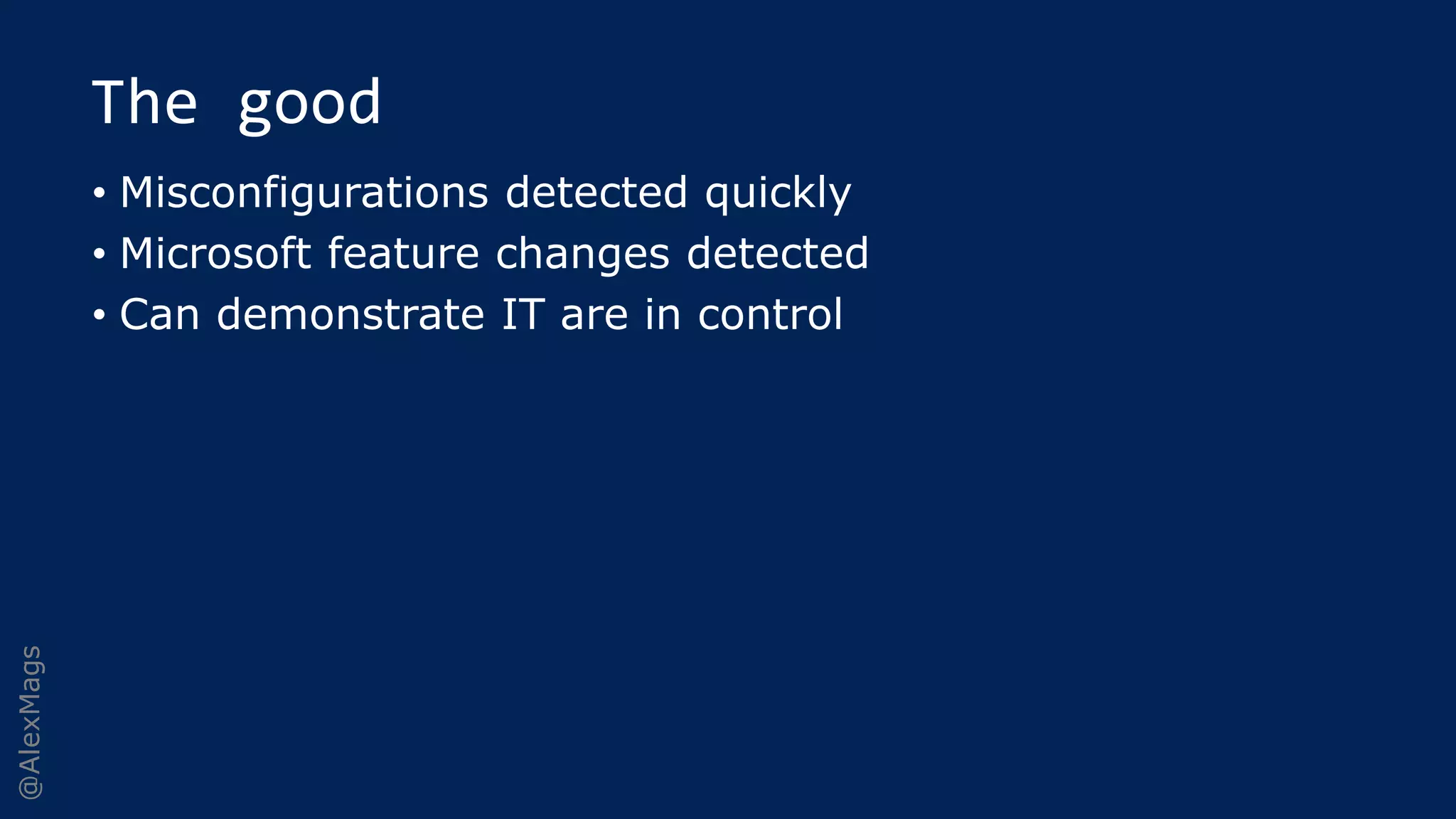 @AlexMags
The good
• Misconfigurations detected quickly
• Microsoft feature changes detected
• Can demonstrate IT are in control
 