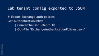 @AlexMags
Lab tenant config exported to JSON
# Export Exchange auth policies
Get-AuthenticationPolicy `
| ConvertTo-Json -...