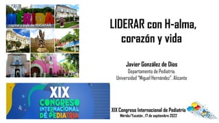 XIX Congreso Internacional de Pediatría
Mérida/Yucatán , 17 de septiembre 2022
Javier González de Dios
Departamento de Ped...