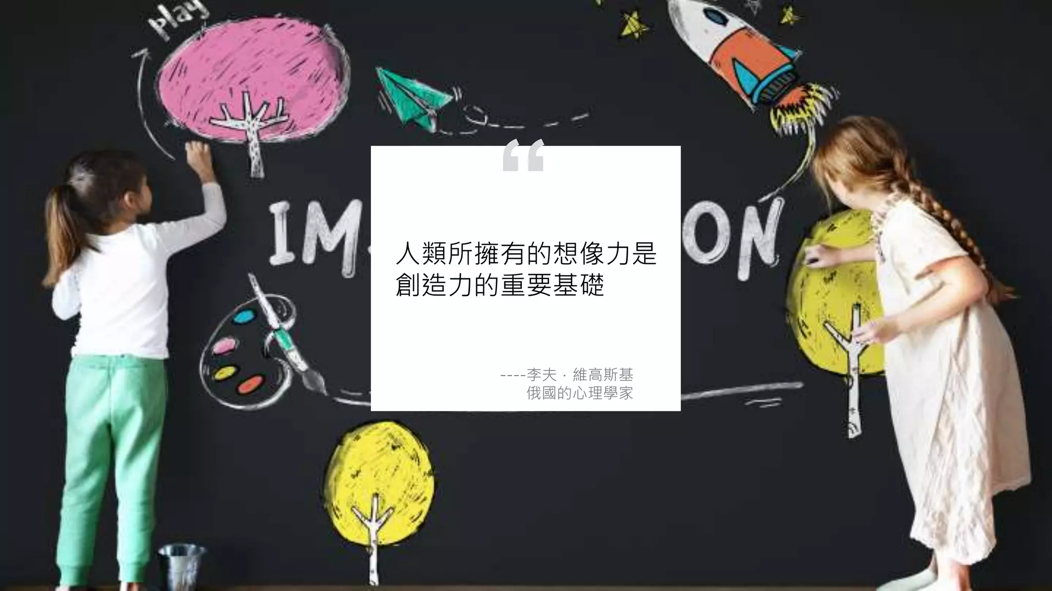 人類所擁有的想像力是
創造力的重要基礎
----李夫．維高斯基
俄國的心理學家
“
 