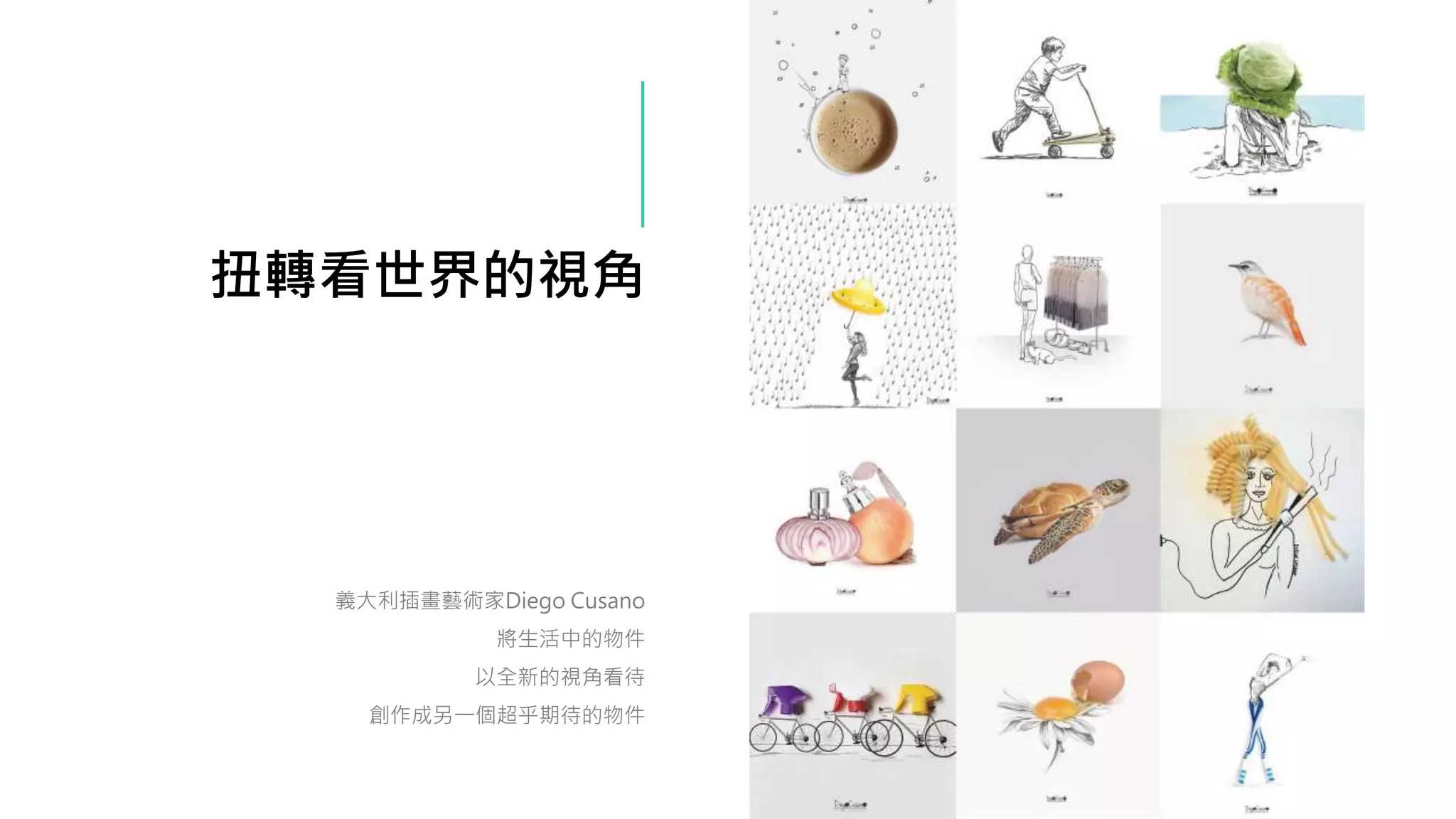 扭轉看世界的視角
義大利插畫藝術家Diego Cusano
將生活中的物件
以全新的視角看待
創作成另一個超乎期待的物件
 