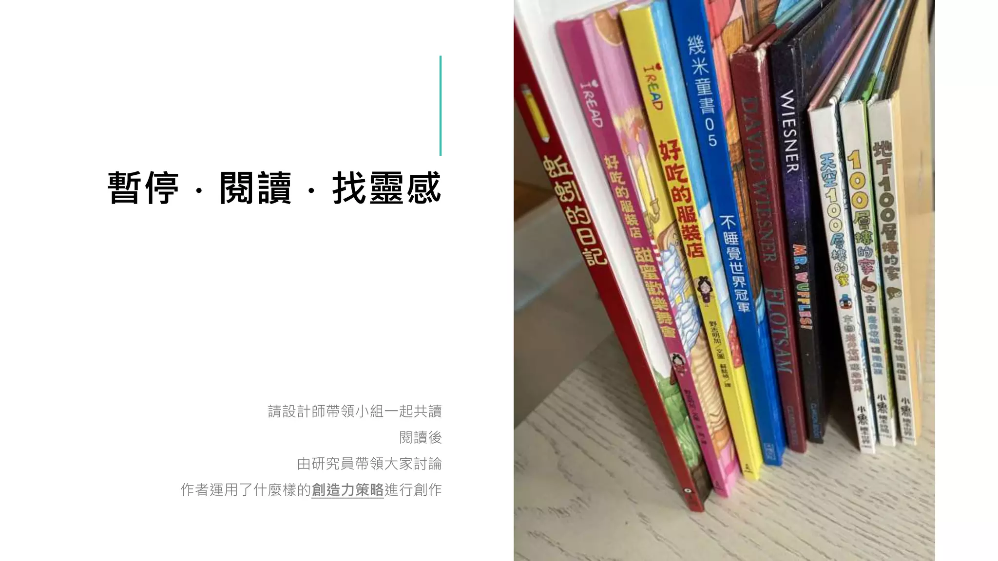 暫停．閱讀．找靈感
請設計師帶領小組一起共讀
閱讀後
由研究員帶領大家討論
作者運用了什麼樣的創造力策略進行創作
 