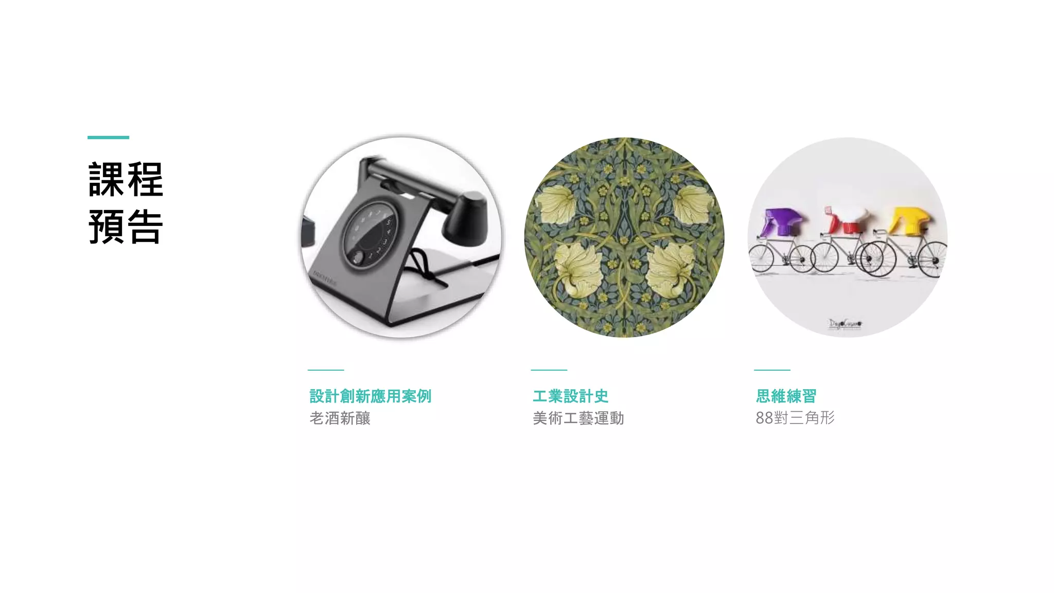 課程
預告
設計創新應用案例
老酒新釀
思維練習
88對三角形
工業設計史
美術工藝運動
 