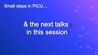 Small steps in PICU…
25
& the next talks
in this session
 
