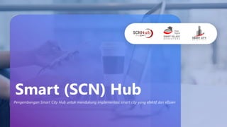 Smart (SCN) Hub
Pengembangan Smart City Hub untuk mendukung implementasi smart city yang efektif dan efisien
 