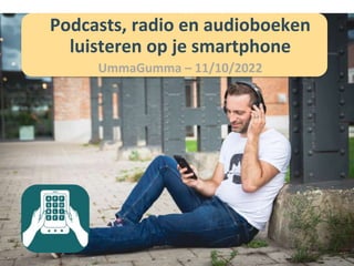 Podcasts, radio en audioboeken
luisteren op je smartphone
UmmaGumma – 11/10/2022
 
