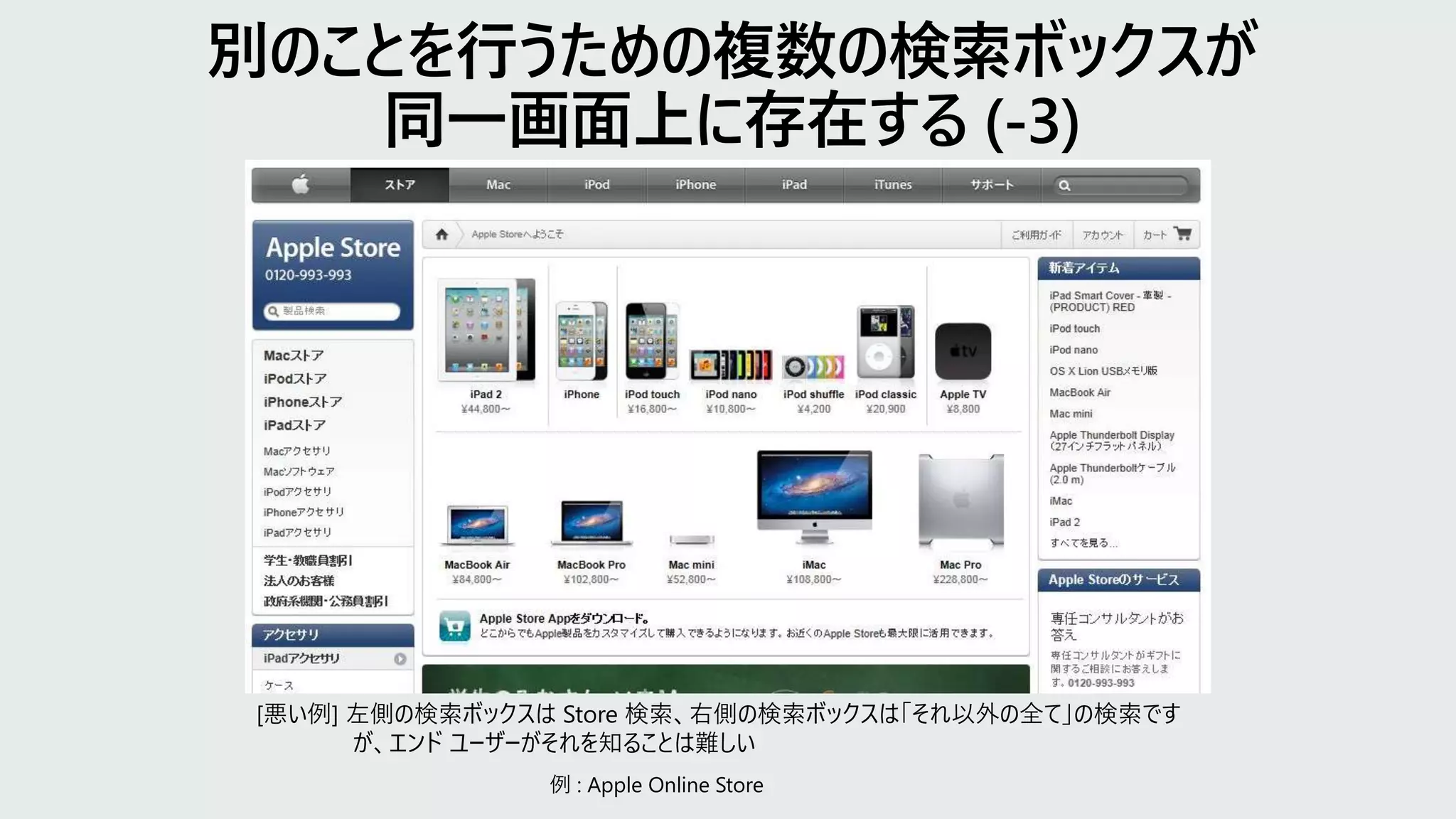 [悪い例] 左側の検索ボックスは Store 検索、右側の検索ボックスは「それ以外の全て」の検索です
が、エンド ユーザーがそれを知ることは難しい
例 : Apple Online Store
 