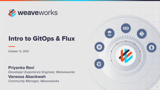 1
October 12, 2022
Intro to GitOps & Flux
Priyanka Ravi
Developer Experience Engineer, Weaveworks
Vanessa Abankwah
Community Manager, Weaveworks
 