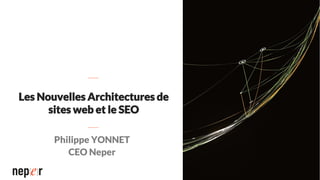Les Nouvelles Architectures de
sites web et le SEO
Philippe YONNET
CEO Neper
 