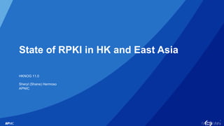 1
State of RPKI in HK and East Asia
HKNOG 11.0
Sheryl (Shane) Hermoso
APNIC
 