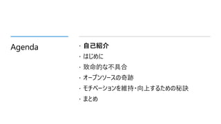 Agenda  自己紹介
 はじめに
 致命的な不具合
 オープンソースの奇跡
 モチベーションを維持・向上するための秘訣
 まとめ
 